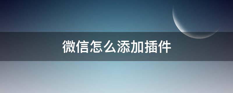 微信怎么添加插件 微信怎么添加插件在桌面上