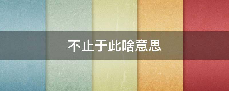 不止于此啥意思 不止于此不会止于此的意思