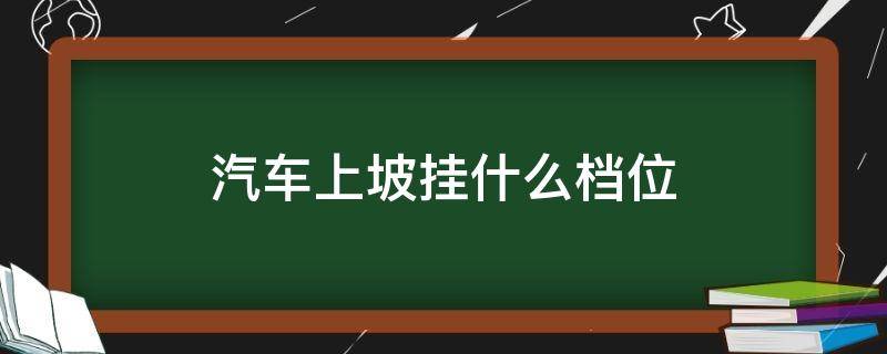 汽车上坡挂什么档位（自动挡汽车上坡挂什么档位）