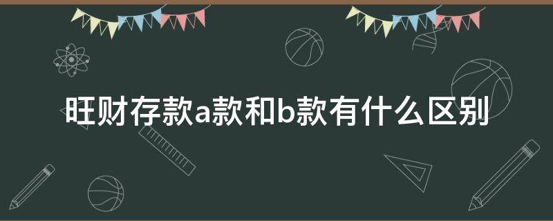 旺财存款a款和b款有什么区别 旺财b是存款还是理财