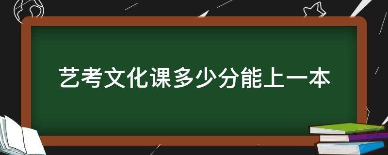 艺考文化课多少分能上一本（艺考生文化课多少分能上一本）