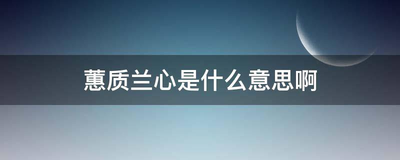 蕙质兰心是什么意思啊 蕙质兰心是什么意思啊?