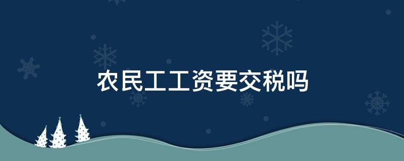 农民工工资要交税吗 工地农民工工资要交税吗