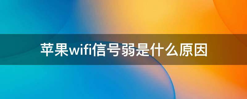 苹果wifi信号弱是什么原因（苹果手机接收wifi信号弱是什么原因）