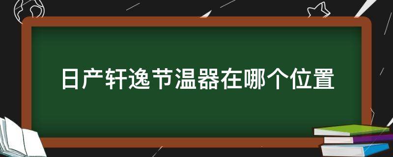 日产轩逸节温器在哪个位置 日产轩逸有几个节温器