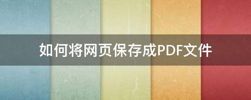 如何将网页保存成PDF文件 怎么把网页内容保存成pdf