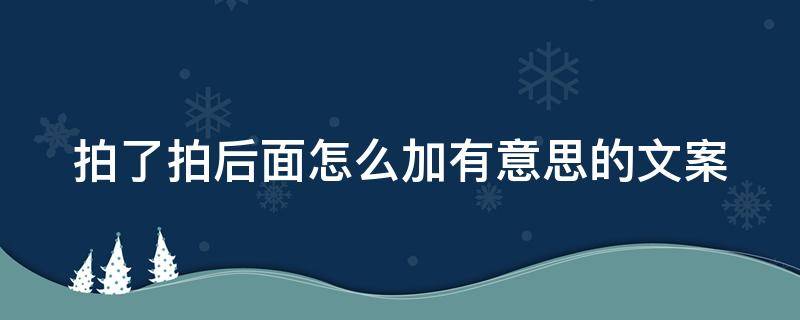 拍了拍后面怎么加有意思的文案（拍了拍后面怎么加有意思的文案加单押）