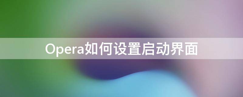 Opera如何设置启动界面 opera系统使用教程