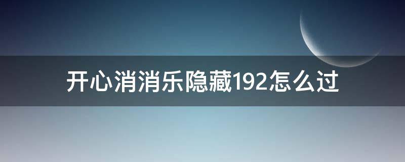 开心消消乐隐藏192怎么过（消消乐隐藏关192怎么通过）