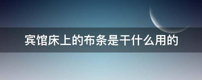 宾馆床上的布条是干什么用的（宾馆床上的布条是何用）
