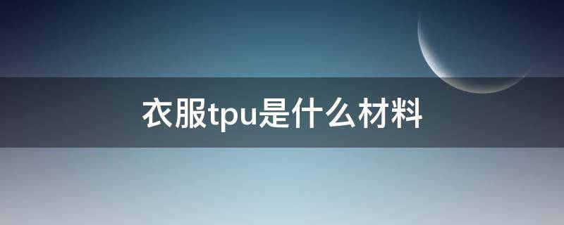 衣服tpu是什么材料 服装用tpu薄膜