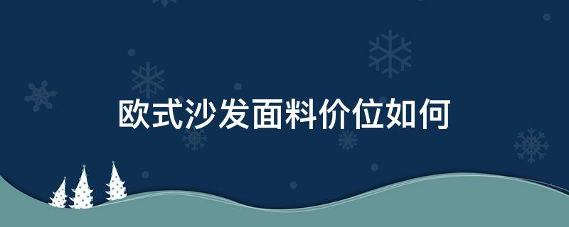 欧式沙发面料价位如何（欧式沙发款式价格图片）