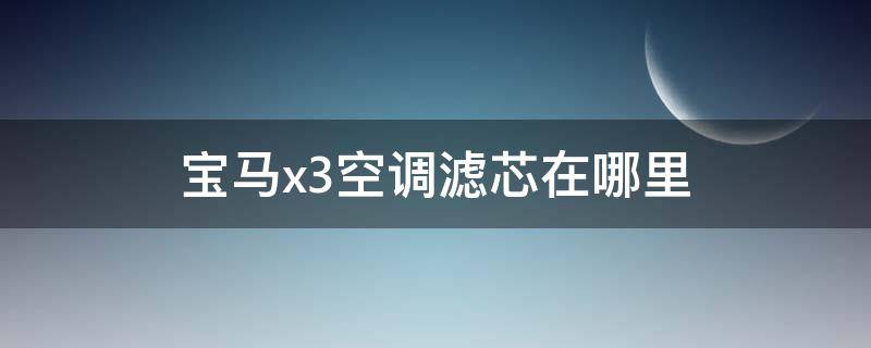 宝马x3空调滤芯在哪里（21年宝马x3空调滤芯在哪里）