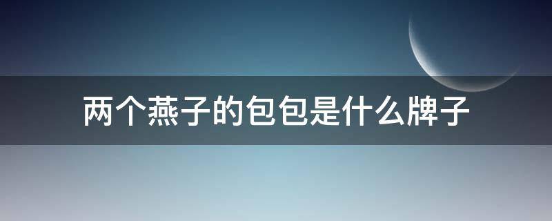 两个燕子的包包是什么牌子 有两个燕子的包是什么牌子