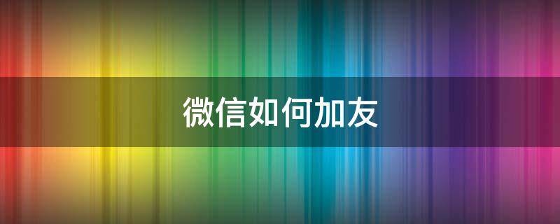 微信如何加友 咋样加朋友微信