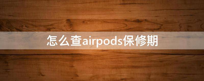 怎么查airpods保修期（AirPods怎么查保修期）