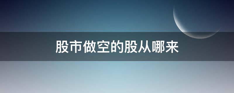 股市做空的股从哪来（做空的股票从哪来）