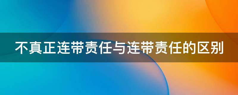 不真正连带责任与连带责任的区别（不真正连带责任的适用）