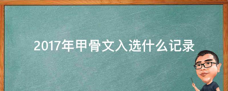 2017年甲骨文入选什么记录（2017年甲骨文被选入什么记录）