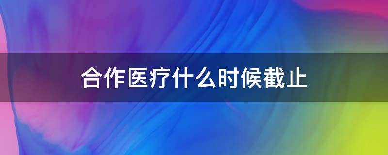合作医疗什么时候截止 合作医疗什么时候截止交款