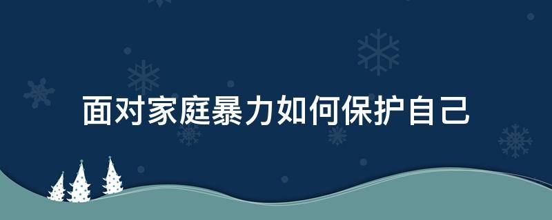 面对家庭暴力如何保护自己（怎样预防家庭暴力自己如何做）