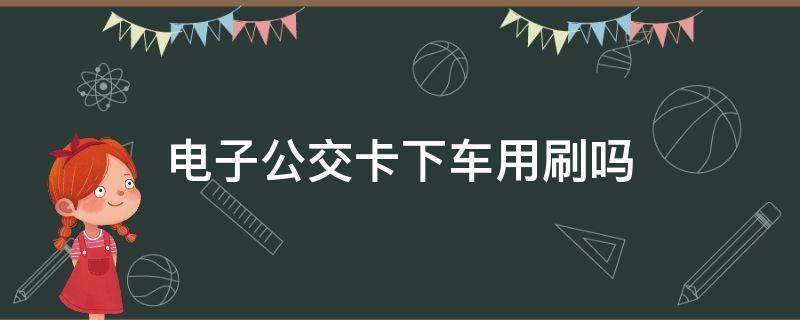 电子公交卡下车用刷吗 电子公交卡上下车都要刷卡吗