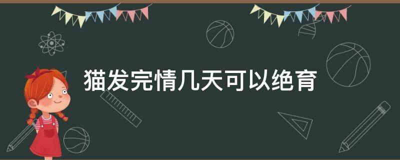 猫发完情几天可以绝育（猫发完情多久能做绝育）