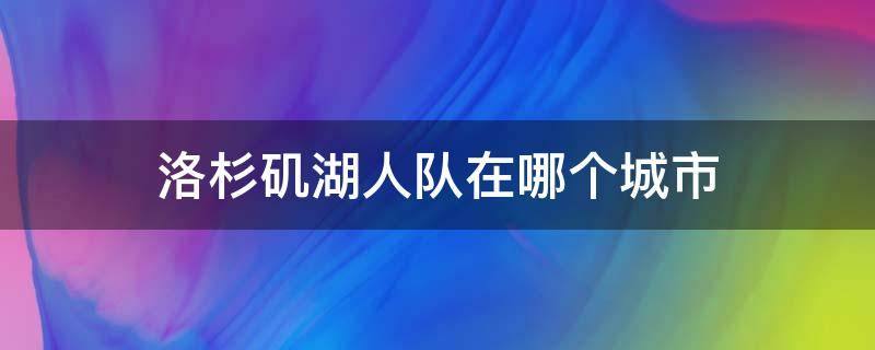 洛杉矶湖人队在哪个城市 洛杉矶湖人队所属城市