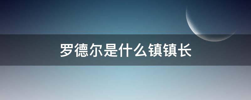 罗德尔是什么镇镇长（罗德尔是哪个镇的）