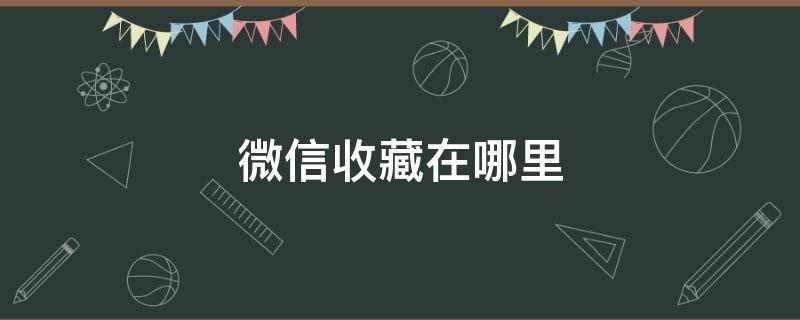 微信收藏在哪里（新版企业微信收藏在哪里）