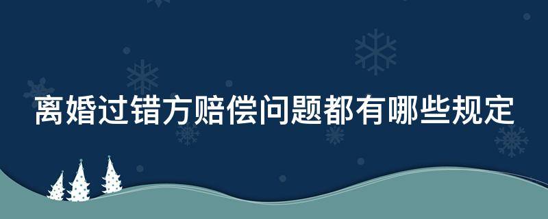 离婚过错方赔偿问题都有哪些规定 离婚过错方赔偿问题都有哪些规定和规定