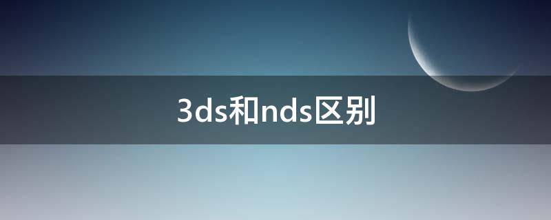 3ds和nds区别（3ds和nds区别大么）