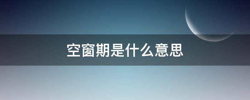 空窗期是什么意思 空窗期是什么意思男生