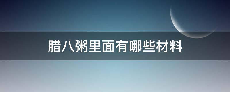 腊八粥里面有哪些材料 腊八粥是哪些材料