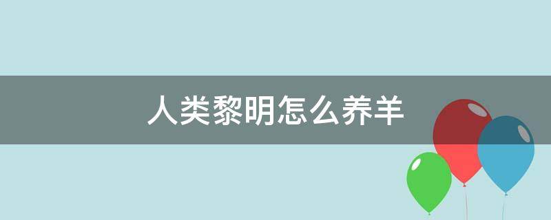 人类黎明怎么养羊 人类黎明畜牧场怎么养