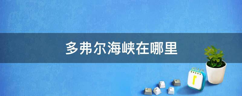 多弗尔海峡在哪里 多佛尔海峡地理位置