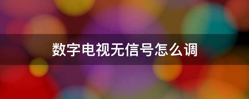 数字电视无信号怎么调（高清数字电视无信号怎么调）