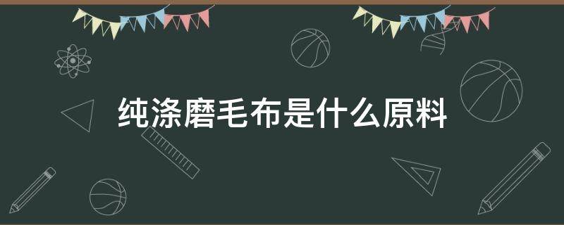 纯涤磨毛布是什么原料 涤丝磨毛布