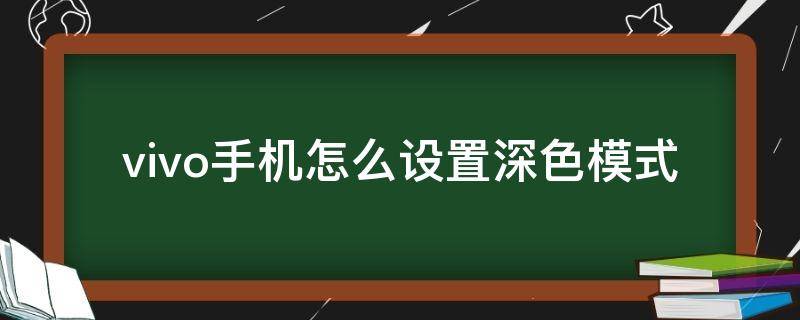 vivo手机怎么设置深色模式（vivo怎么设置深色模式?）
