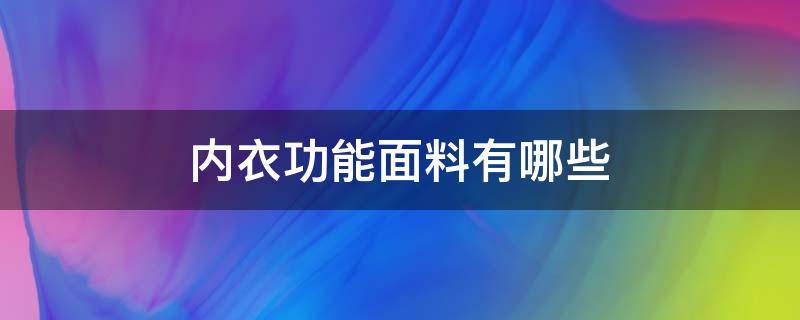 内衣功能面料有哪些（内衣有什么面料和辅料）