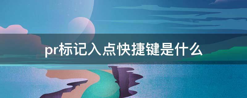 pr标记入点快捷键是什么（pr怎么打标记点快捷键）