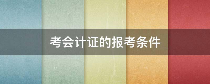 考会计证的报考条件（会计师资格证报考要求）