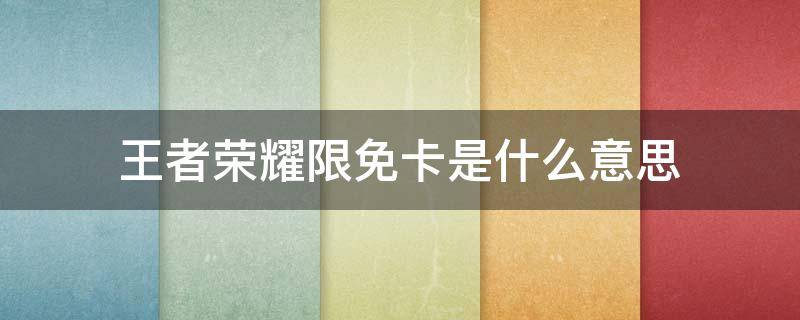 王者荣耀限免卡是什么意思 王者荣耀英雄限免是什么意思