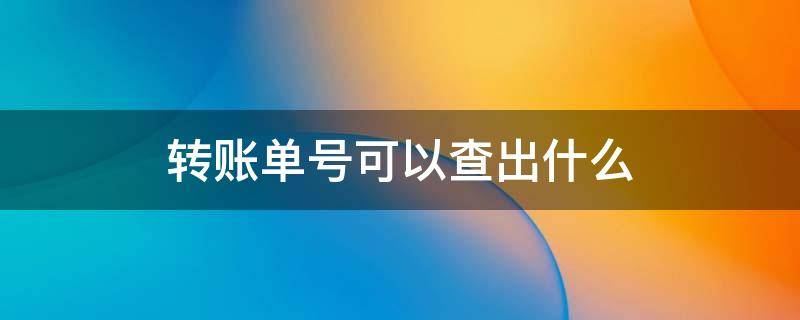 转账单号可以查出什么 微信支付凭证的转账单号可以查出什么