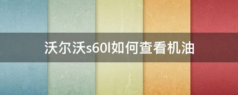 沃尔沃s60l如何查看机油（沃尔沃s60机油怎么看）