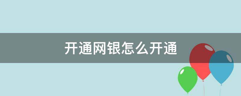 开通网银怎么开通 开通网银怎么开通手机银行