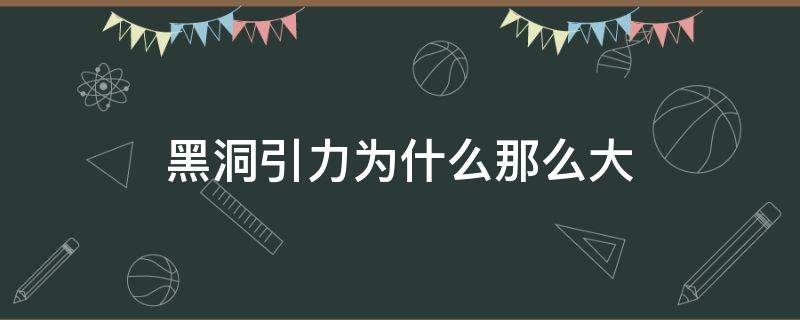 黑洞引力为什么那么大 为什么黑洞有如此强大的引力