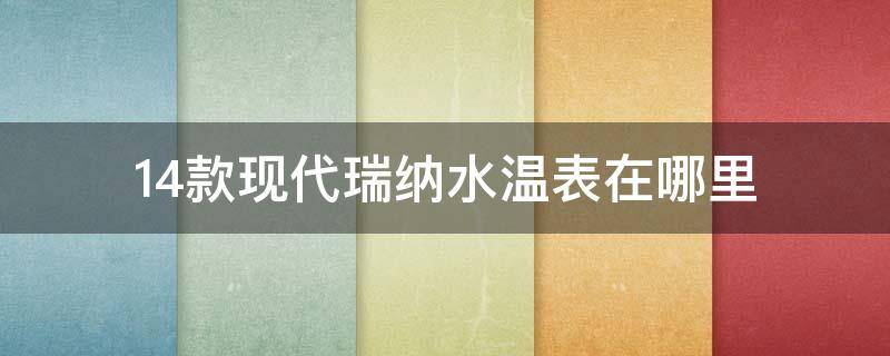 14款现代瑞纳水温表在哪里 13年现代瑞纳的水温表怎么看
