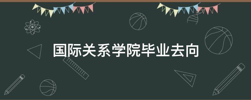 国际关系学院毕业去向 解放军国际关系学院毕业去向