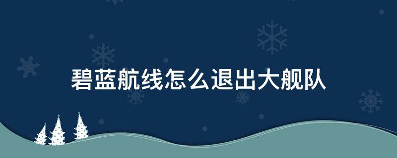 碧蓝航线怎么退出大舰队（碧蓝航线退出大舰队）